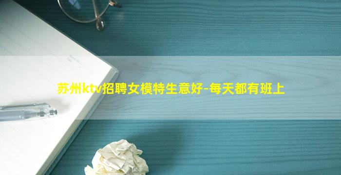 苏州ktv招聘女模特生意好-每天都有班上